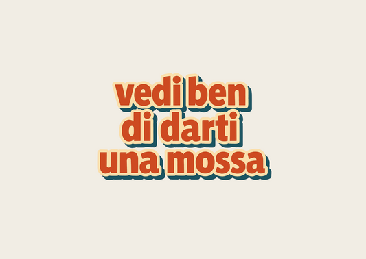 Vedi bèn di darti una mossa
