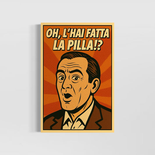 Oh, l'hai fatta la pilla!?